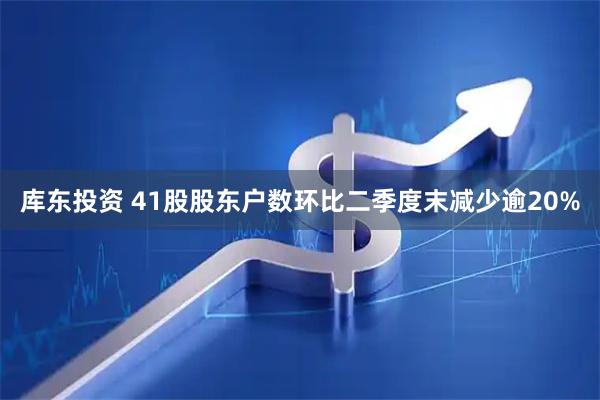 库东投资 41股股东户数环比二季度末减少逾20%