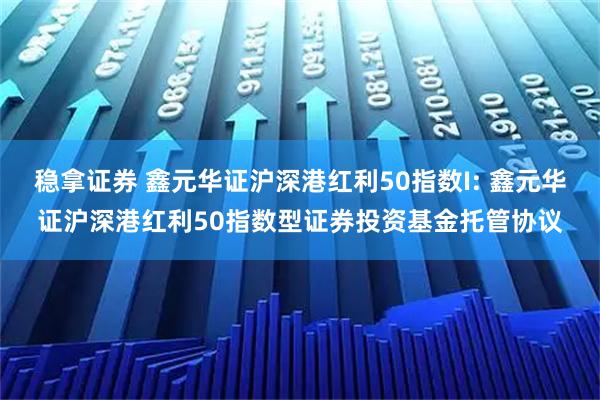 稳拿证券 鑫元华证沪深港红利50指数I: 鑫元华证沪深港红利50指数型证券投资基金托管协议