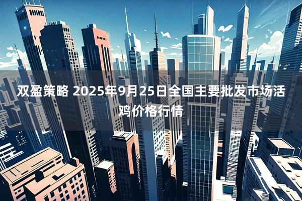 双盈策略 2025年9月25日全国主要批发市场活鸡价格行情
