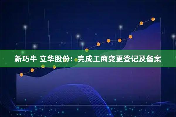 新巧牛 立华股份：完成工商变更登记及备案