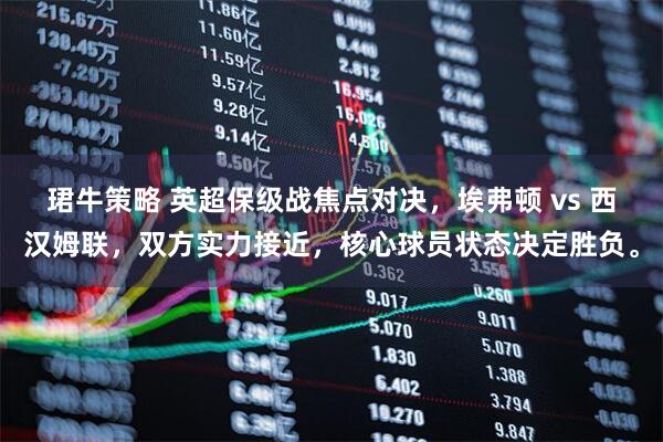珺牛策略 英超保级战焦点对决，埃弗顿 vs 西汉姆联，双方实力接近，核心球员状态决定胜负。