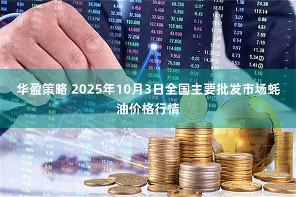 华盈策略 2025年10月3日全国主要批发市场蚝油价格行情