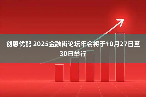 创惠优配 2025金融街论坛年会将于10月27日至30日举行