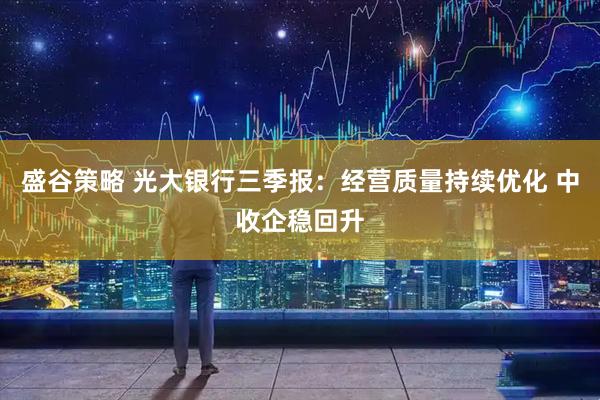 盛谷策略 光大银行三季报：经营质量持续优化 中收企稳回升