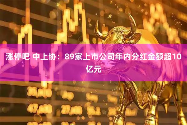 涨停吧 中上协：89家上市公司年内分红金额超10亿元