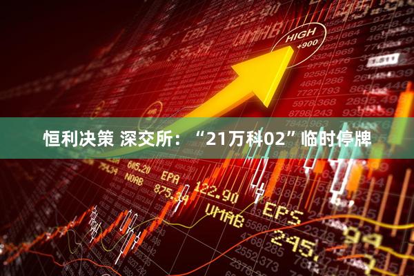 恒利决策 深交所：“21万科02”临时停牌