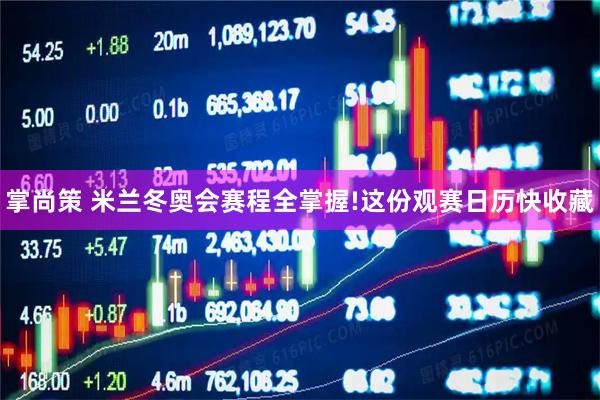 掌尚策 米兰冬奥会赛程全掌握!这份观赛日历快收藏