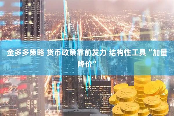 金多多策略 货币政策靠前发力 结构性工具“加量降价”