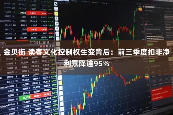 金贝街 读客文化控制权生变背后：前三季度扣非净利暴降逾95%