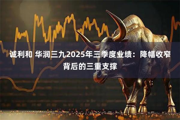 诚利和 华润三九2025年三季度业绩:降幅收窄背后的三重支撑