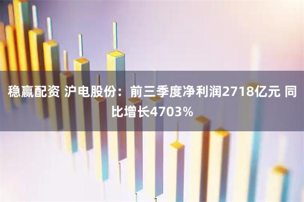 稳赢配资 沪电股份：前三季度净利润2718亿元 同比增长4703%