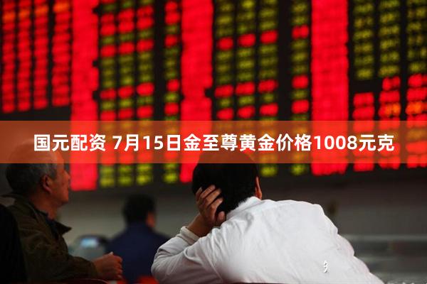 国元配资 7月15日金至尊黄金价格1008元克