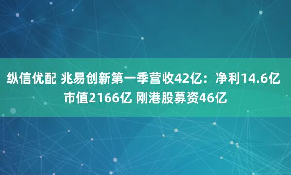 纵信优配 兆易创新第一季营收42亿：净利14.6亿 市值2166亿 刚港股募资46亿