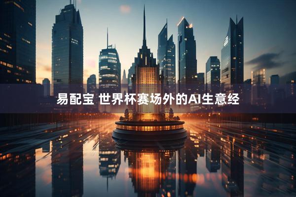 易配宝 世界杯赛场外的AI生意经